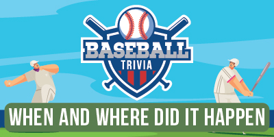 Baseball Trivia | When and Where Did It Happen
